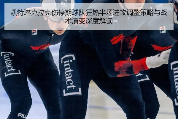 凯特琳克拉克伤停期球队狂热半场进攻调整策略与战术演变深度解读