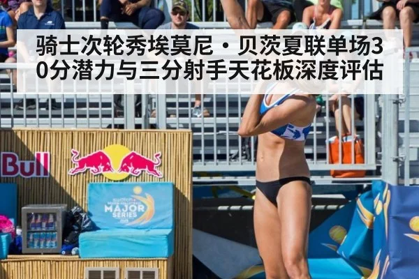 骑士次轮秀埃莫尼·贝茨夏联单场30分潜力与三分射手天花板深度评估