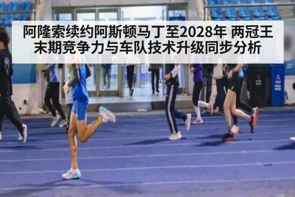 阿隆索续约阿斯顿马丁至2028年 两冠王末期竞争力与车队技术升级同步分析