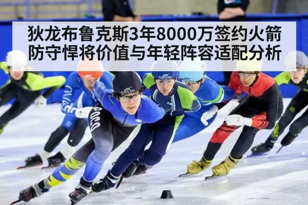 狄龙布鲁克斯3年8000万签约火箭防守悍将价值与年轻阵容适配分析