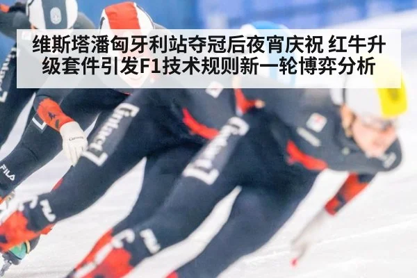 维斯塔潘匈牙利站夺冠后夜宵庆祝 红牛升级套件引发F1技术规则新一轮博弈分析