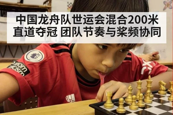 中国龙舟队世运会混合200米直道夺冠 团队节奏与桨频协同