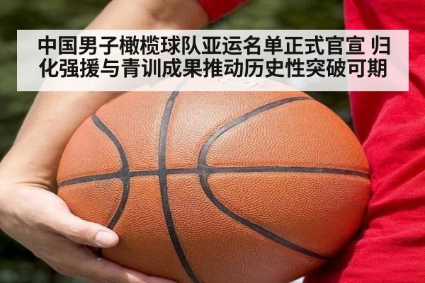 中国男子橄榄球队亚运名单正式官宣 归化强援与青训成果推动历史性突破可期
