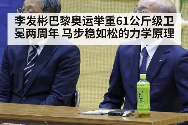 李发彬巴黎奥运举重61公斤级卫冕两周年 马步稳如松的力学原理(hth)